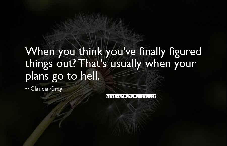 Claudia Gray Quotes: When you think you've finally figured things out? That's usually when your plans go to hell.