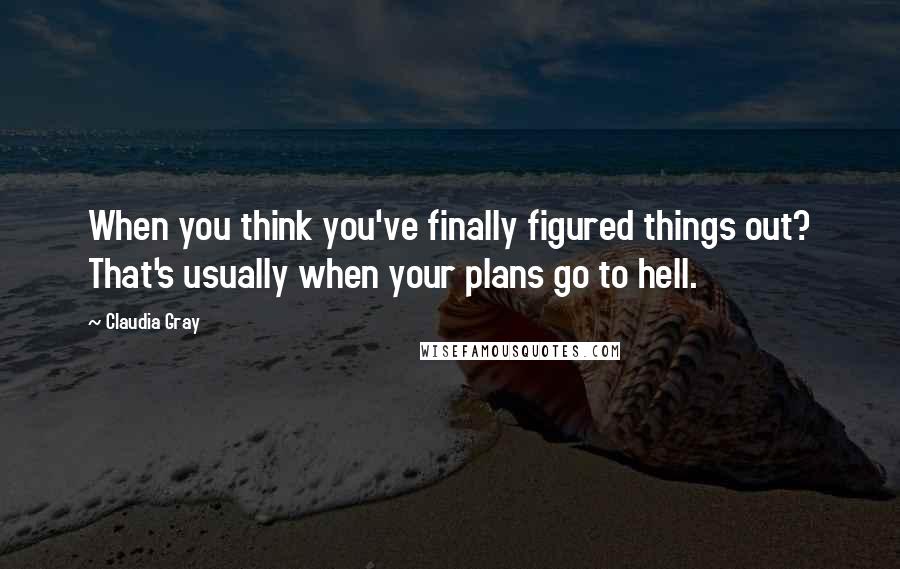 Claudia Gray Quotes: When you think you've finally figured things out? That's usually when your plans go to hell.