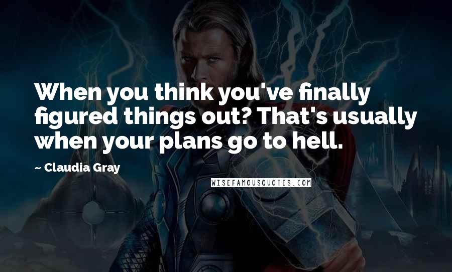 Claudia Gray Quotes: When you think you've finally figured things out? That's usually when your plans go to hell.