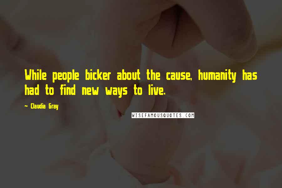 Claudia Gray Quotes: While people bicker about the cause, humanity has had to find new ways to live.