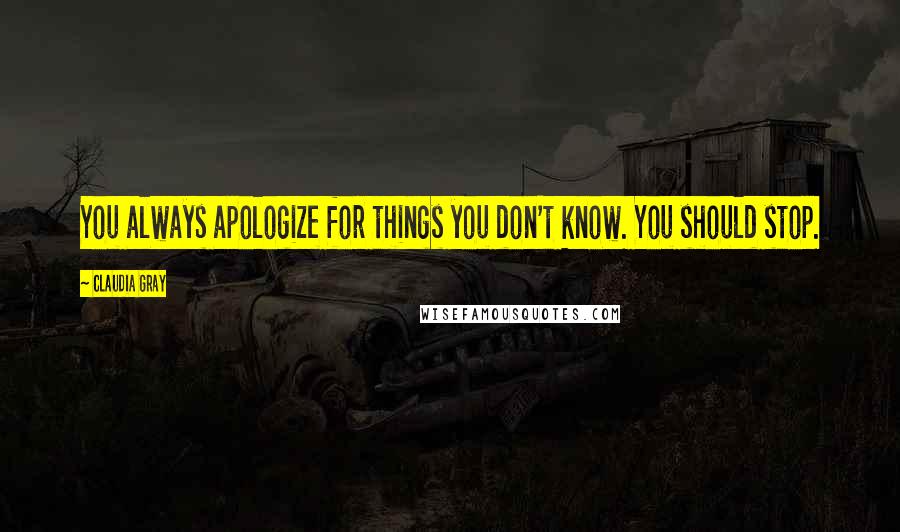 Claudia Gray Quotes: You always apologize for things you don't know. You should stop.