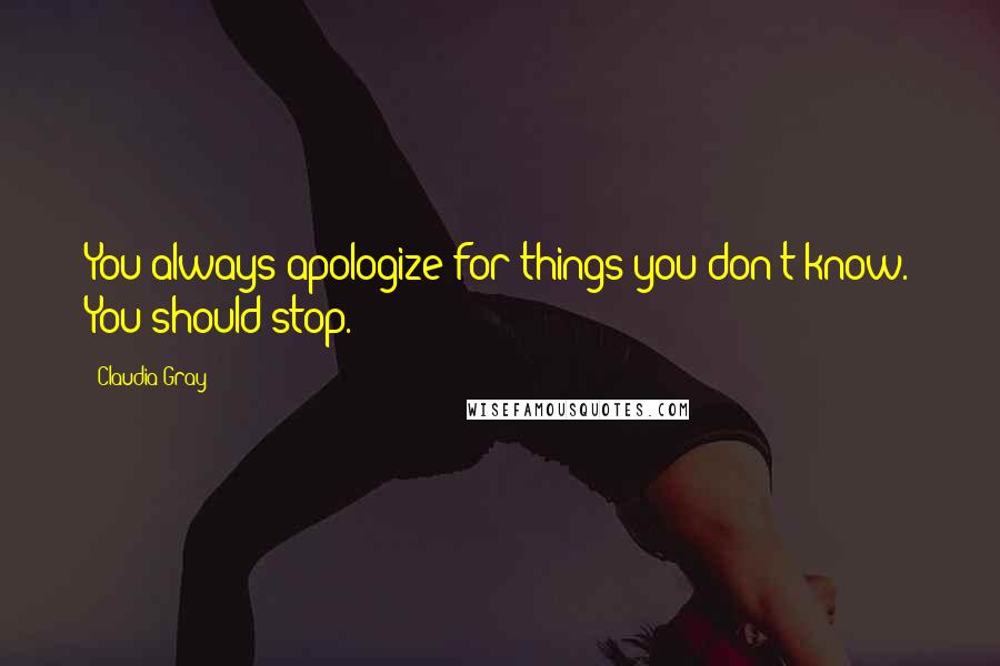 Claudia Gray Quotes: You always apologize for things you don't know. You should stop.