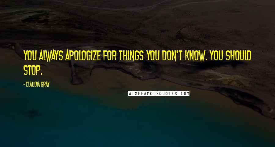 Claudia Gray Quotes: You always apologize for things you don't know. You should stop.