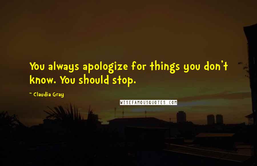 Claudia Gray Quotes: You always apologize for things you don't know. You should stop.