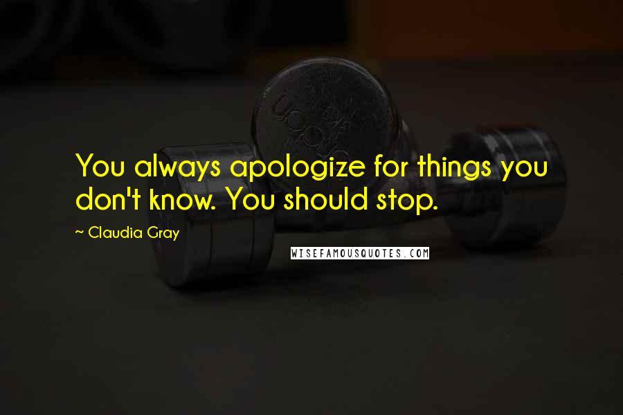 Claudia Gray Quotes: You always apologize for things you don't know. You should stop.