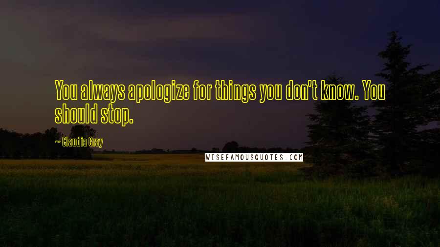 Claudia Gray Quotes: You always apologize for things you don't know. You should stop.