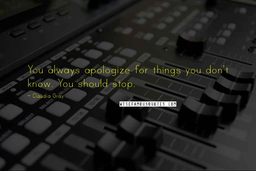 Claudia Gray Quotes: You always apologize for things you don't know. You should stop.