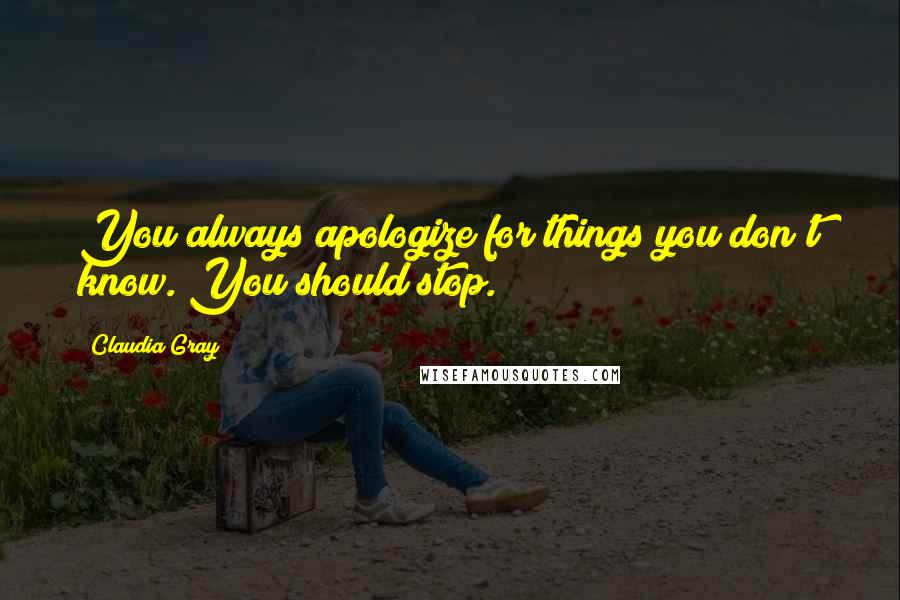 Claudia Gray Quotes: You always apologize for things you don't know. You should stop.