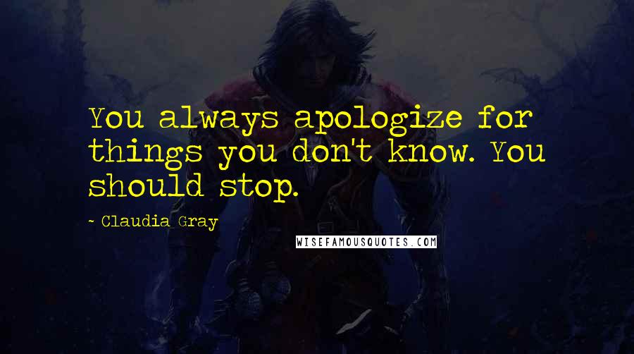 Claudia Gray Quotes: You always apologize for things you don't know. You should stop.