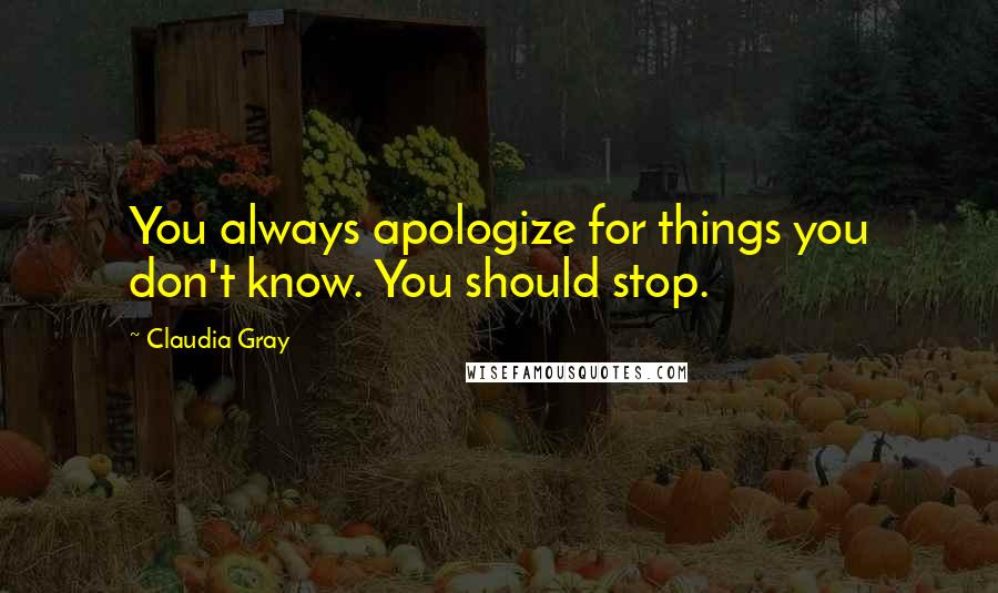 Claudia Gray Quotes: You always apologize for things you don't know. You should stop.