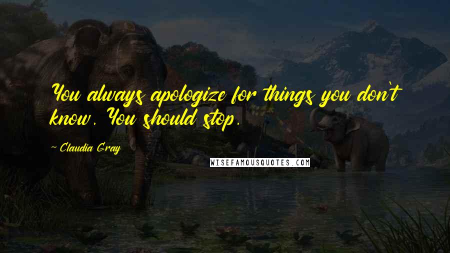Claudia Gray Quotes: You always apologize for things you don't know. You should stop.