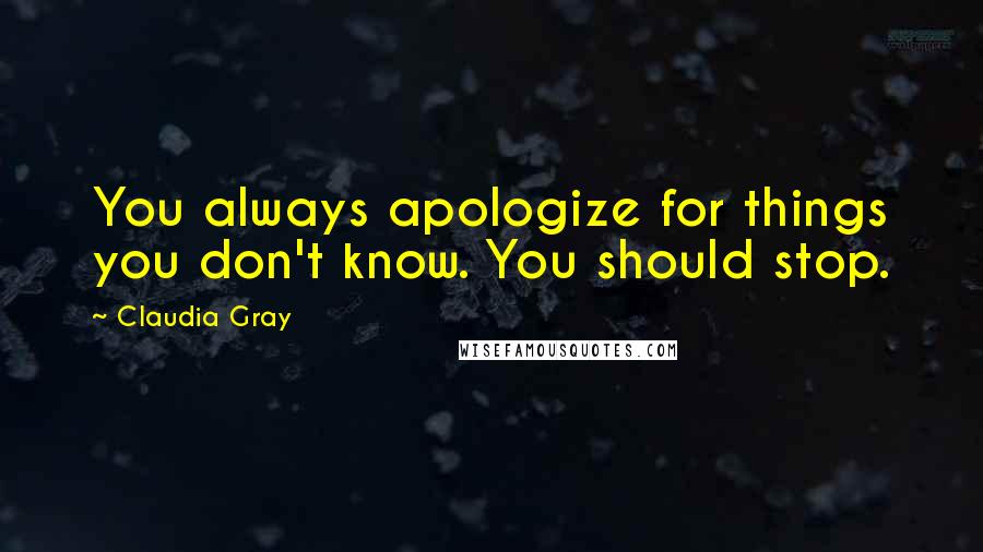 Claudia Gray Quotes: You always apologize for things you don't know. You should stop.