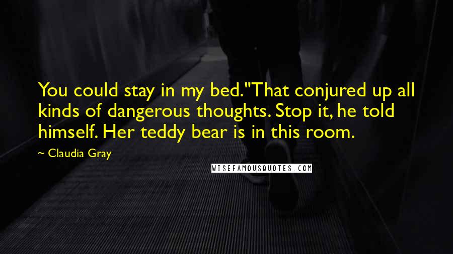 Claudia Gray Quotes: You could stay in my bed."That conjured up all kinds of dangerous thoughts. Stop it, he told himself. Her teddy bear is in this room.