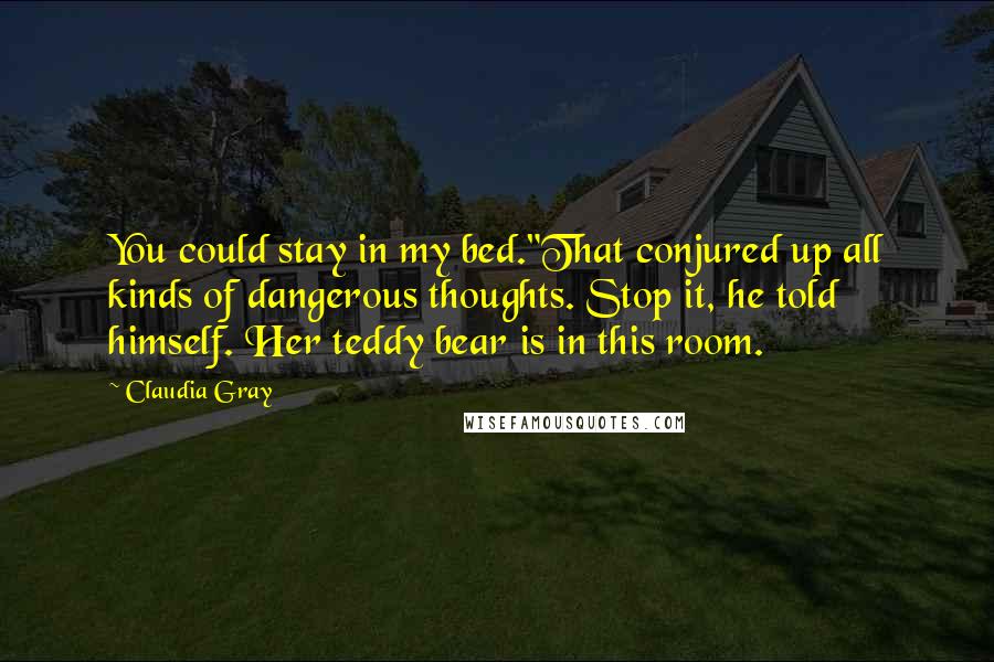 Claudia Gray Quotes: You could stay in my bed."That conjured up all kinds of dangerous thoughts. Stop it, he told himself. Her teddy bear is in this room.