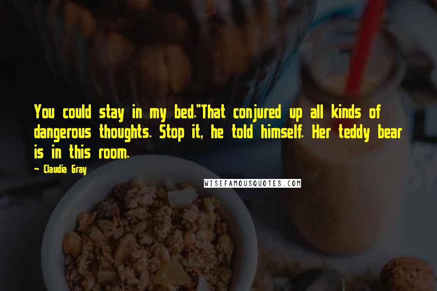 Claudia Gray Quotes: You could stay in my bed."That conjured up all kinds of dangerous thoughts. Stop it, he told himself. Her teddy bear is in this room.