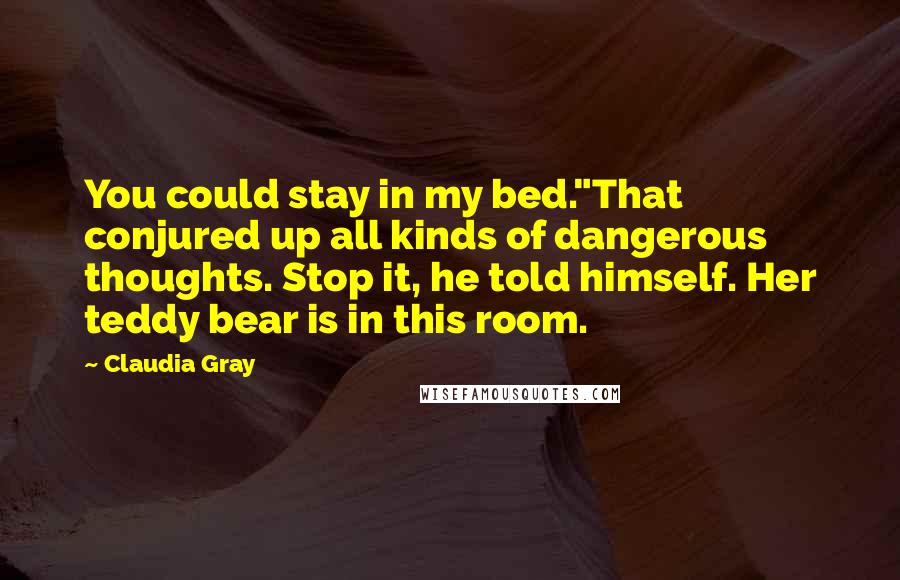 Claudia Gray Quotes: You could stay in my bed."That conjured up all kinds of dangerous thoughts. Stop it, he told himself. Her teddy bear is in this room.