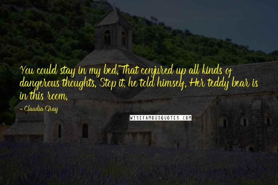 Claudia Gray Quotes: You could stay in my bed."That conjured up all kinds of dangerous thoughts. Stop it, he told himself. Her teddy bear is in this room.