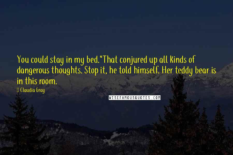 Claudia Gray Quotes: You could stay in my bed."That conjured up all kinds of dangerous thoughts. Stop it, he told himself. Her teddy bear is in this room.