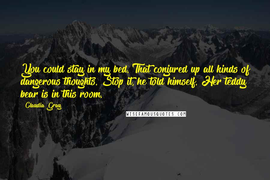 Claudia Gray Quotes: You could stay in my bed."That conjured up all kinds of dangerous thoughts. Stop it, he told himself. Her teddy bear is in this room.