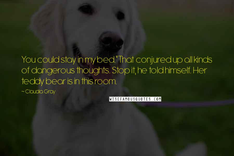 Claudia Gray Quotes: You could stay in my bed."That conjured up all kinds of dangerous thoughts. Stop it, he told himself. Her teddy bear is in this room.