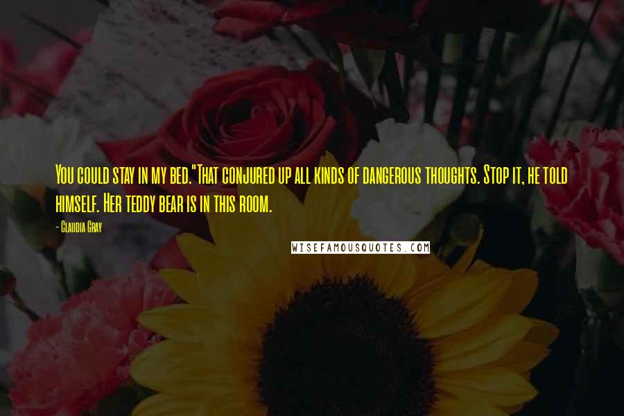 Claudia Gray Quotes: You could stay in my bed."That conjured up all kinds of dangerous thoughts. Stop it, he told himself. Her teddy bear is in this room.