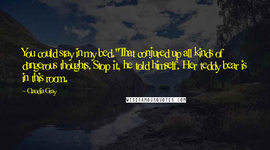Claudia Gray Quotes: You could stay in my bed."That conjured up all kinds of dangerous thoughts. Stop it, he told himself. Her teddy bear is in this room.