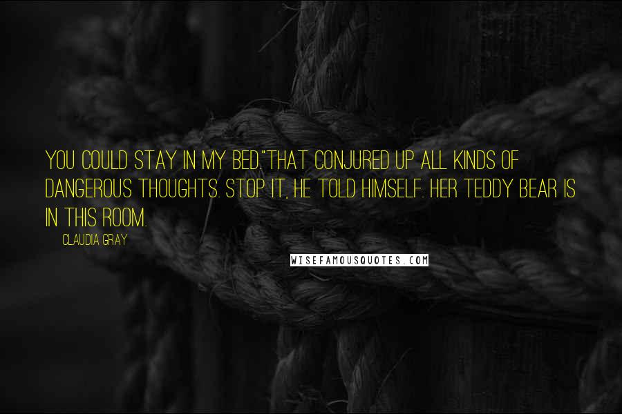 Claudia Gray Quotes: You could stay in my bed."That conjured up all kinds of dangerous thoughts. Stop it, he told himself. Her teddy bear is in this room.