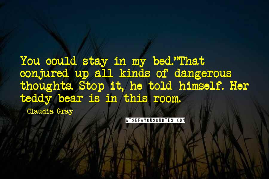 Claudia Gray Quotes: You could stay in my bed."That conjured up all kinds of dangerous thoughts. Stop it, he told himself. Her teddy bear is in this room.