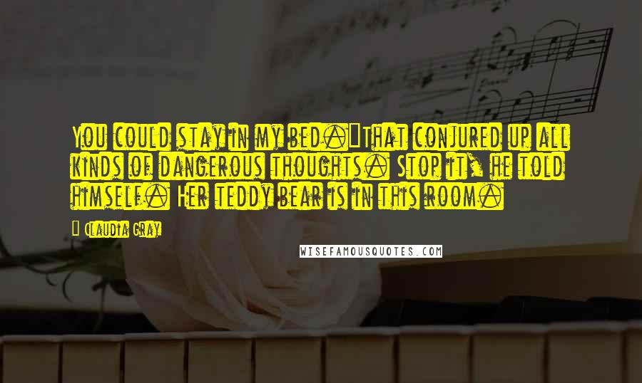 Claudia Gray Quotes: You could stay in my bed."That conjured up all kinds of dangerous thoughts. Stop it, he told himself. Her teddy bear is in this room.