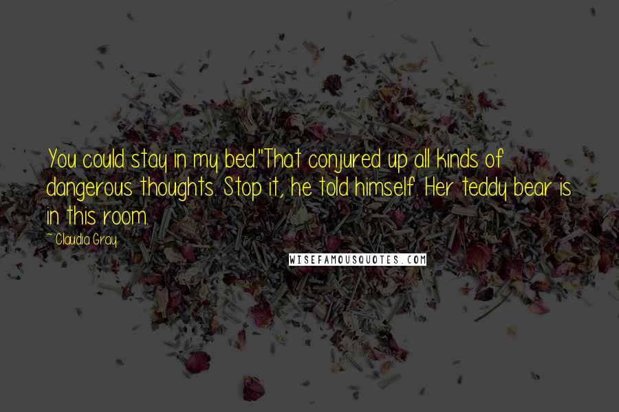 Claudia Gray Quotes: You could stay in my bed."That conjured up all kinds of dangerous thoughts. Stop it, he told himself. Her teddy bear is in this room.