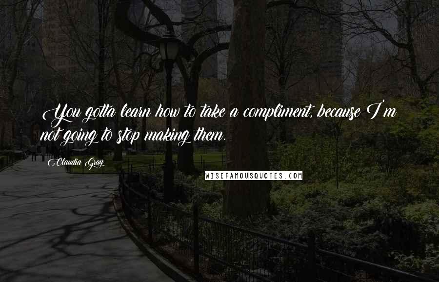 Claudia Gray Quotes: You gotta learn how to take a compliment, because I'm not going to stop making them.
