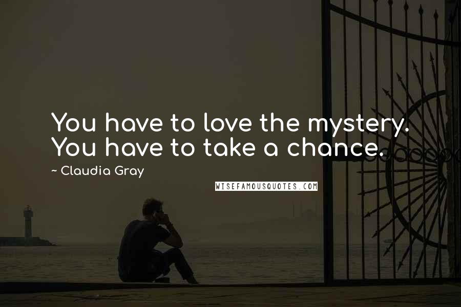 Claudia Gray Quotes: You have to love the mystery. You have to take a chance.