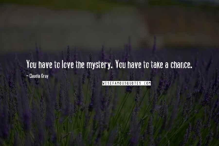 Claudia Gray Quotes: You have to love the mystery. You have to take a chance.