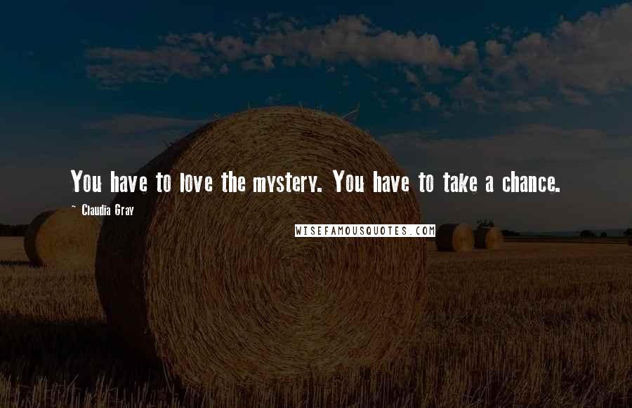 Claudia Gray Quotes: You have to love the mystery. You have to take a chance.