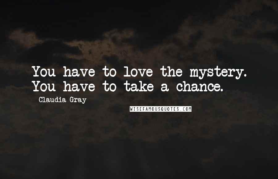 Claudia Gray Quotes: You have to love the mystery. You have to take a chance.