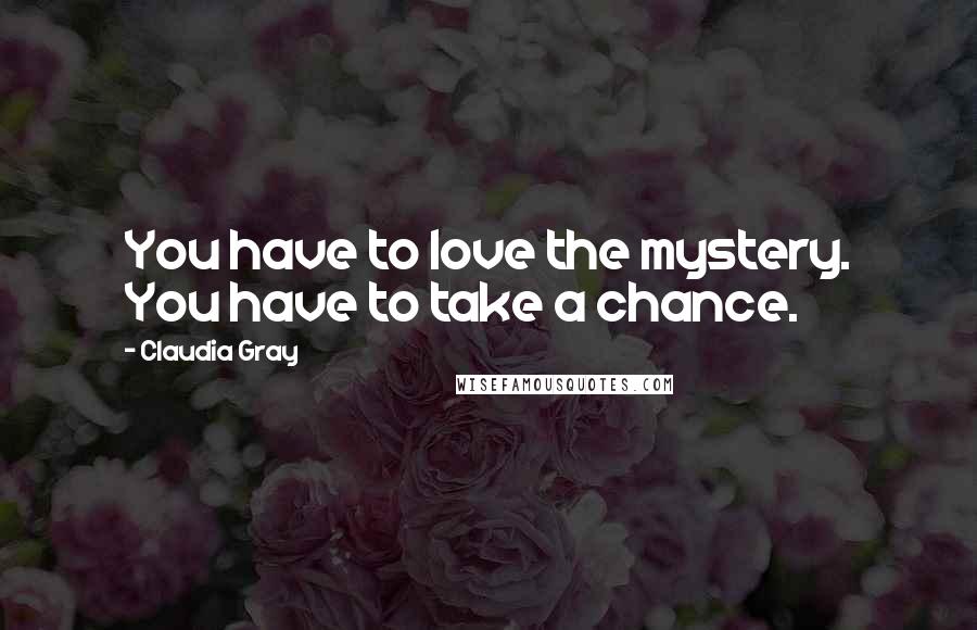 Claudia Gray Quotes: You have to love the mystery. You have to take a chance.