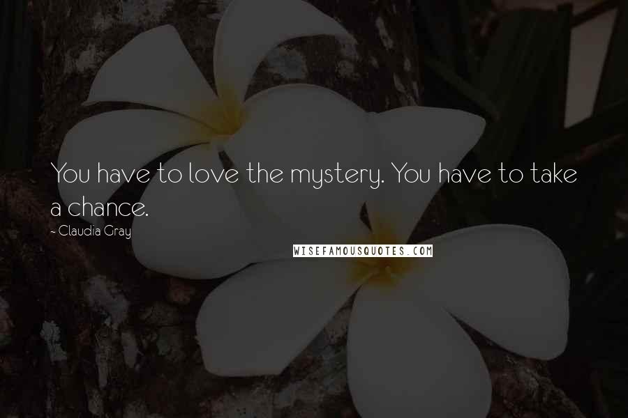 Claudia Gray Quotes: You have to love the mystery. You have to take a chance.