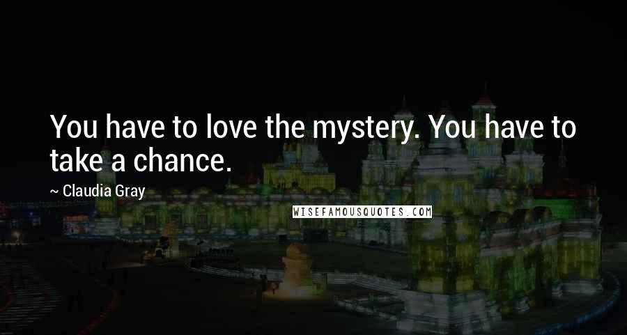 Claudia Gray Quotes: You have to love the mystery. You have to take a chance.