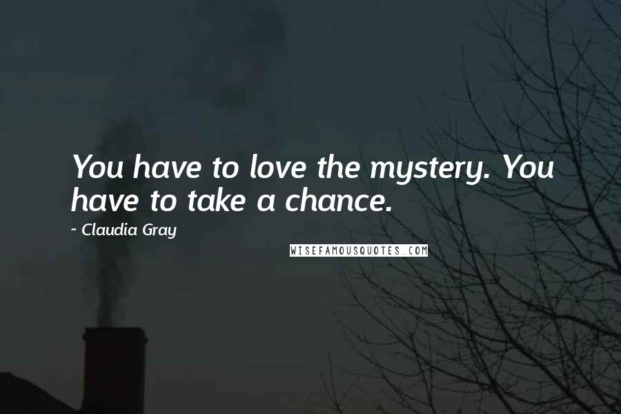 Claudia Gray Quotes: You have to love the mystery. You have to take a chance.