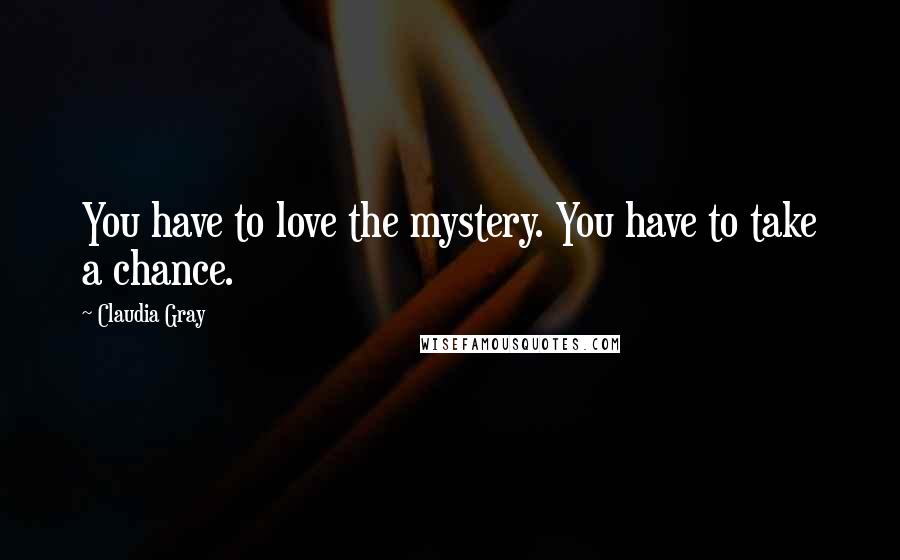 Claudia Gray Quotes: You have to love the mystery. You have to take a chance.