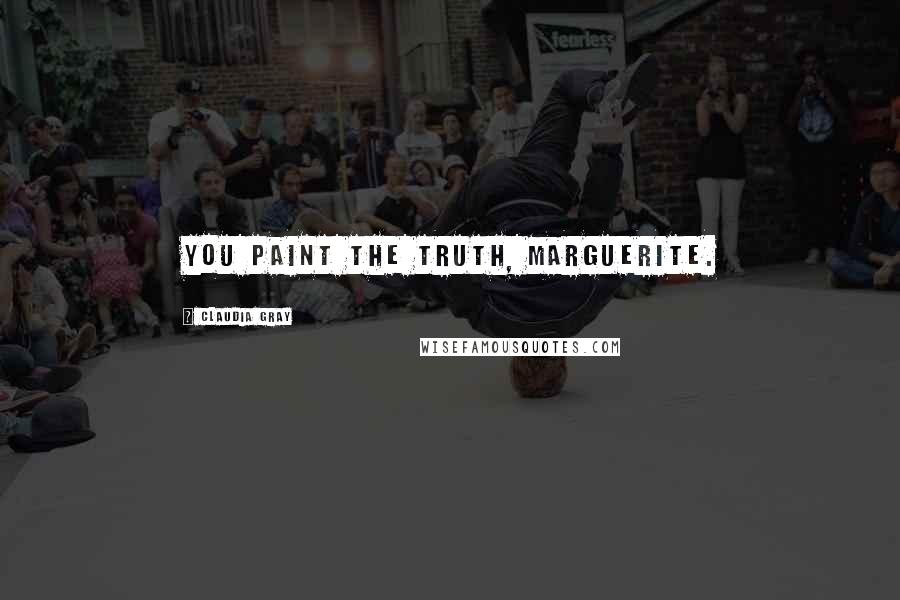Claudia Gray Quotes: You paint the truth, Marguerite.