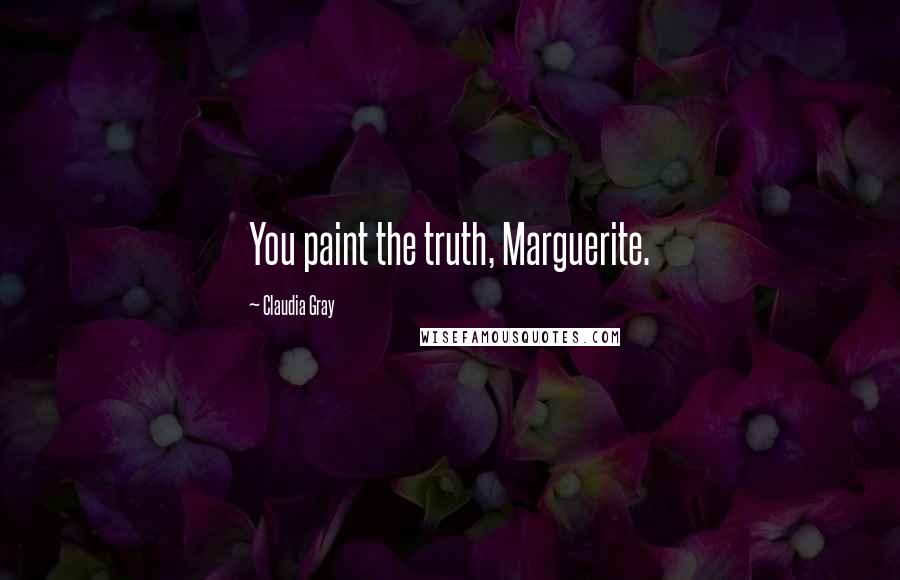 Claudia Gray Quotes: You paint the truth, Marguerite.