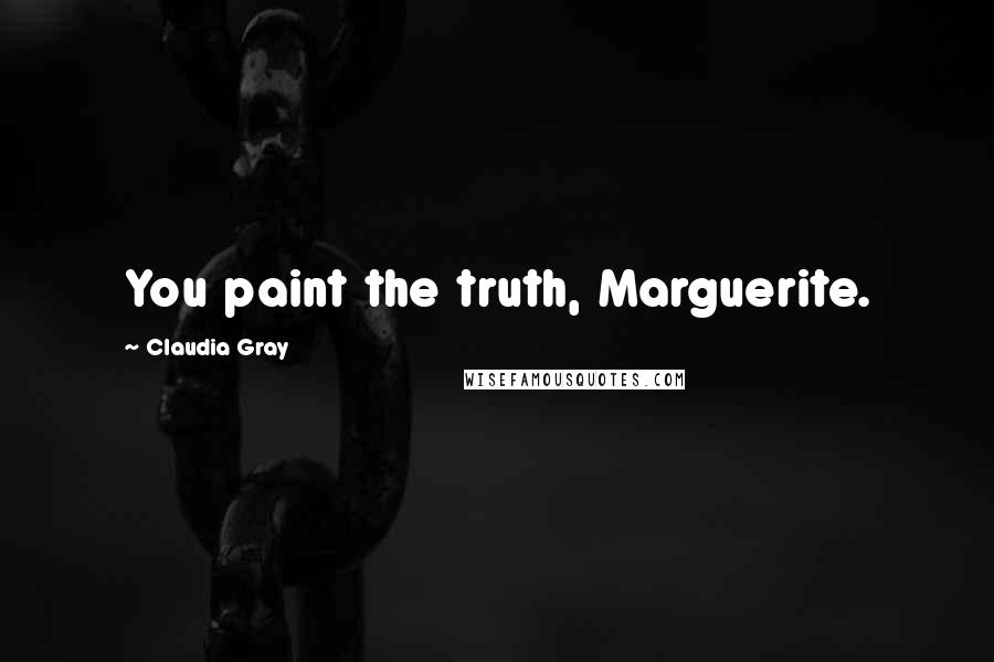 Claudia Gray Quotes: You paint the truth, Marguerite.
