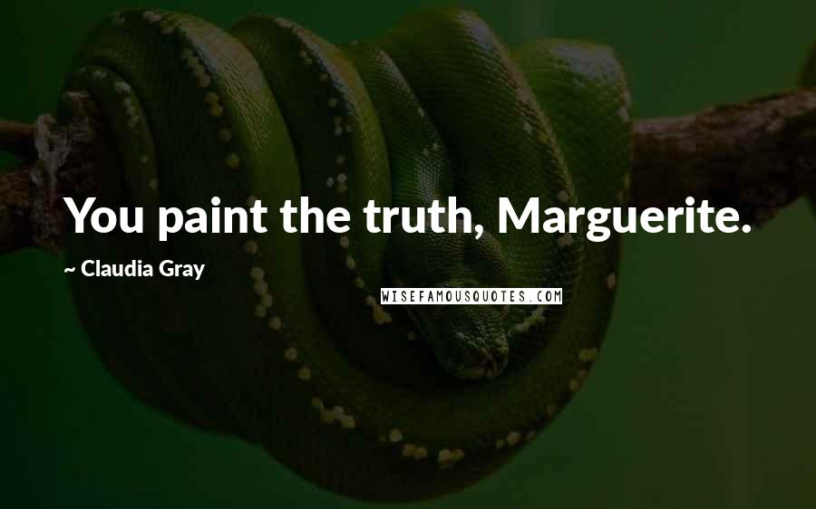 Claudia Gray Quotes: You paint the truth, Marguerite.
