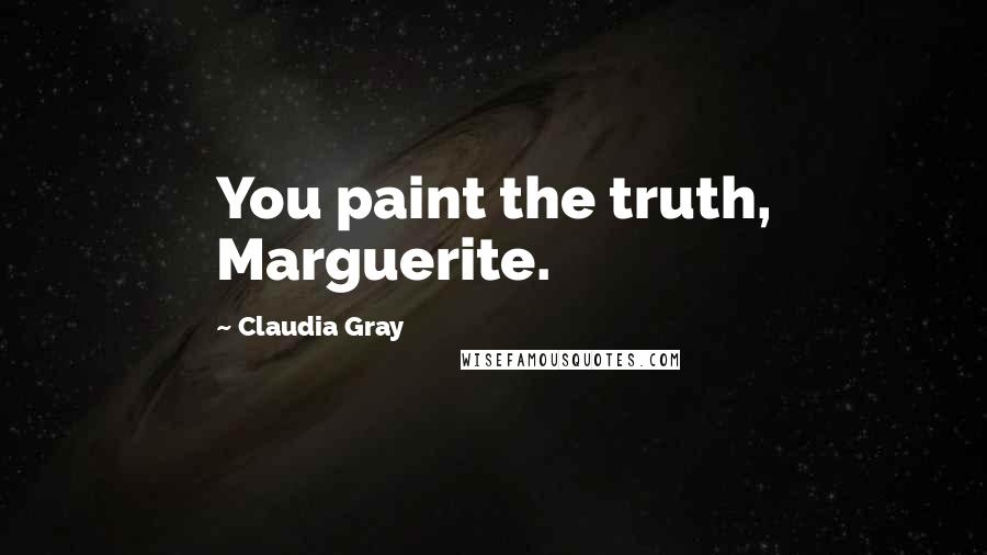 Claudia Gray Quotes: You paint the truth, Marguerite.