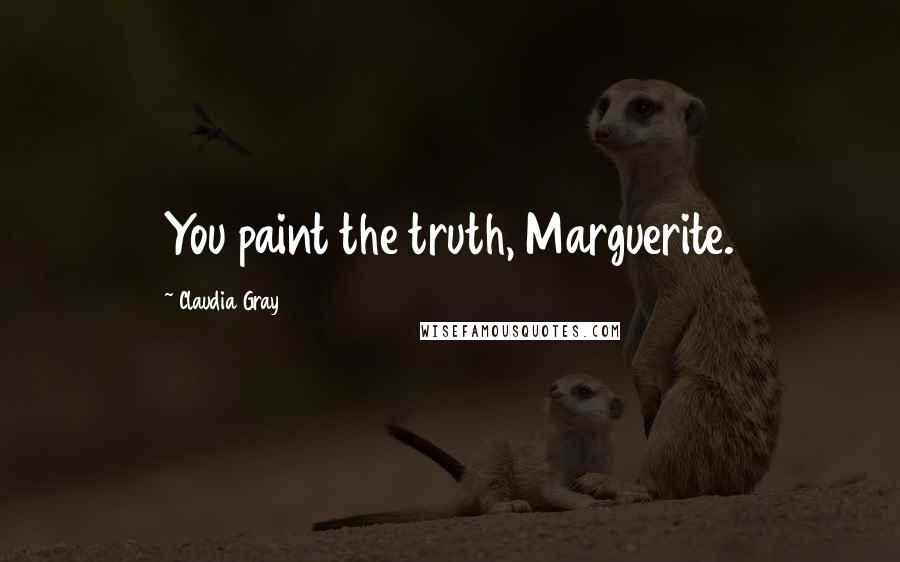 Claudia Gray Quotes: You paint the truth, Marguerite.