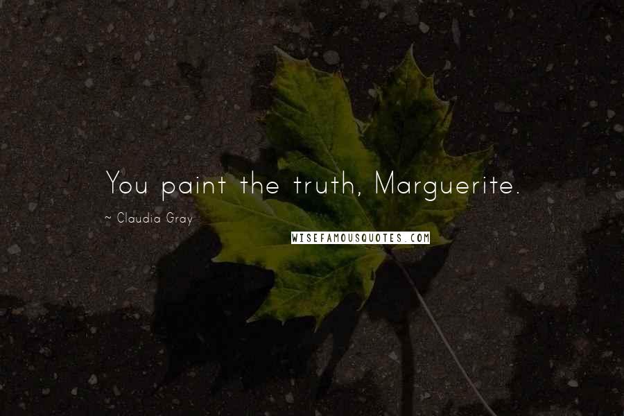 Claudia Gray Quotes: You paint the truth, Marguerite.