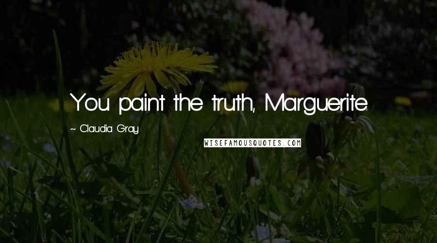 Claudia Gray Quotes: You paint the truth, Marguerite.