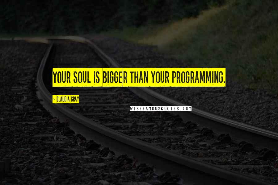 Claudia Gray Quotes: Your soul is bigger than your programming.