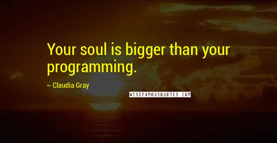 Claudia Gray Quotes: Your soul is bigger than your programming.